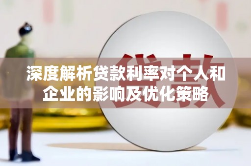 山西深度解析贷款利率对个人和企业的影响及优化策略