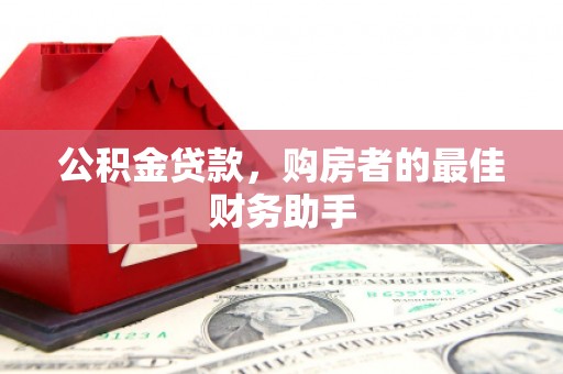 山西公积金贷款，购房者的最佳财务助手