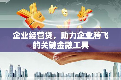 山西企业经营贷，助力企业腾飞的关键金融工具