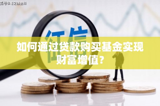 山西如何通过贷款购买基金实现财富增值？