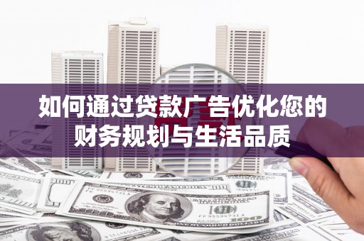 山西如何通过贷款广告优化您的财务规划与生活品质