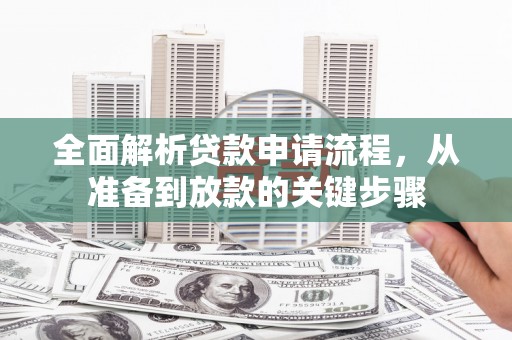 山西全面解析贷款申请流程，从准备到放款的关键步骤