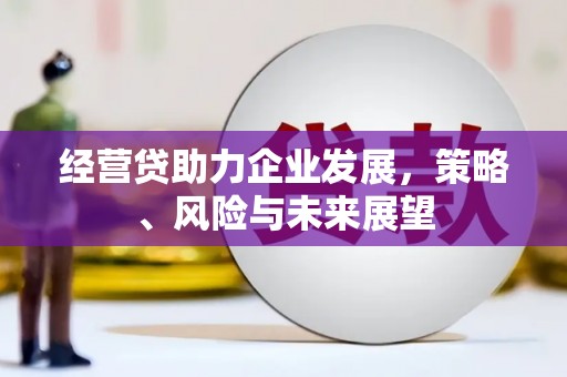 山西经营贷助力企业发展，策略、风险与未来展望