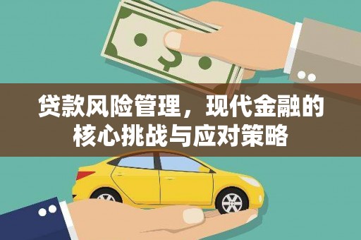 山西贷款风险管理，现代金融的核心挑战与应对策略