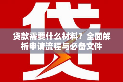 山西贷款需要什么材料？全面解析申请流程与必备文件