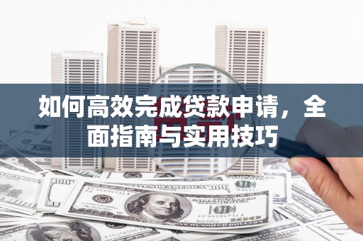 山西如何高效完成贷款申请，全面指南与实用技巧