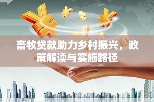 山西畜牧贷款助力乡村振兴，政策解读与实施路径