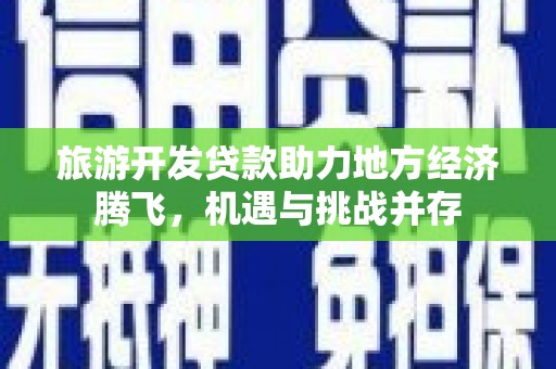 山西旅游开发贷款助力地方经济腾飞，机遇与挑战并存
