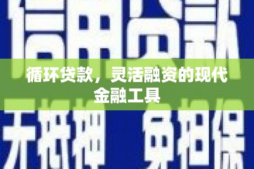 山西循环贷款，灵活融资的现代金融工具