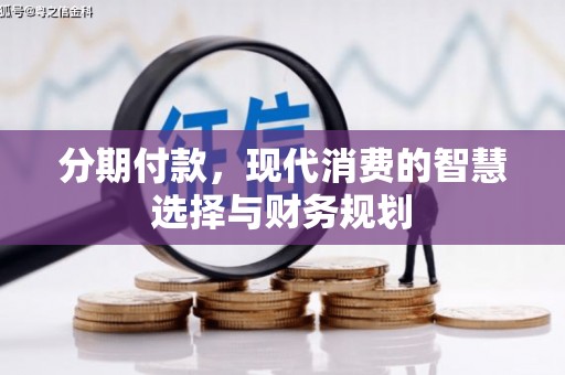 山西分期付款，现代消费的智慧选择与财务规划