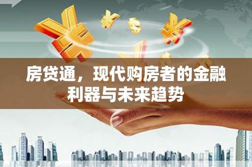 山西房贷通，现代购房者的金融利器与未来趋势