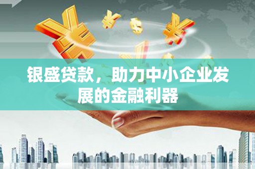 山西银盛贷款，助力中小企业发展的金融利器