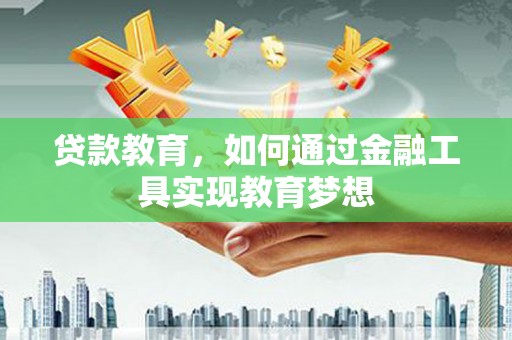 山西贷款教育，如何通过金融工具实现教育梦想