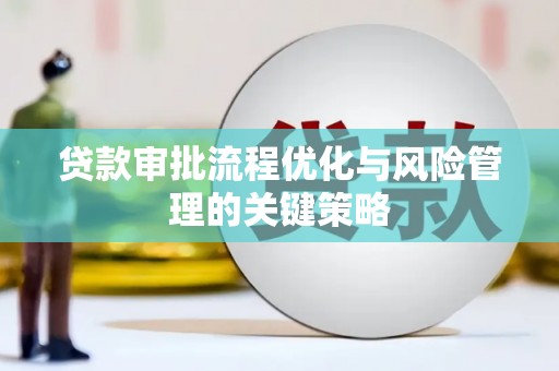 山西贷款审批流程优化与风险管理的关键策略
