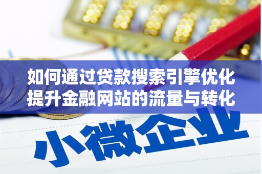 山西如何通过贷款搜索引擎优化提升金融网站的流量与转化率