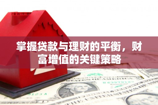 山西掌握贷款与理财的平衡，财富增值的关键策略
