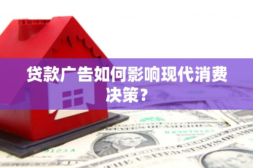 山西贷款广告如何影响现代消费决策？