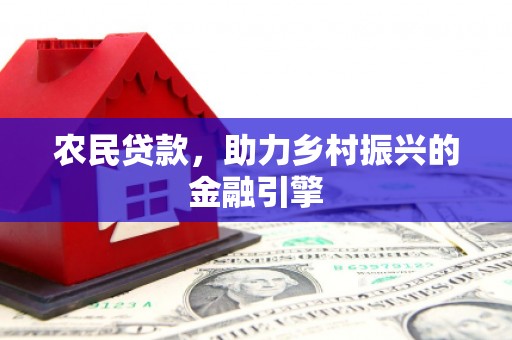 山西农民贷款，助力乡村振兴的金融引擎