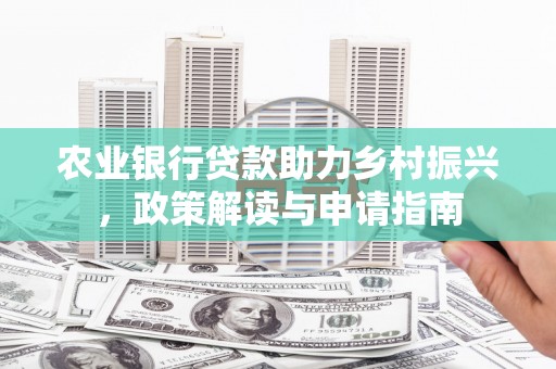 山西农业银行贷款助力乡村振兴，政策解读与申请指南
