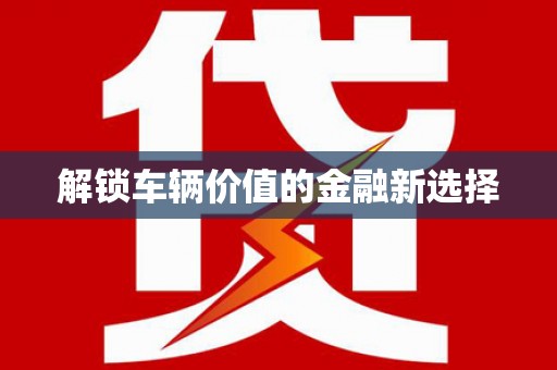 山西解锁车辆价值的金融新选择