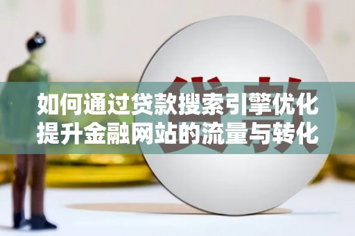 山西如何通过贷款搜索引擎优化提升金融网站的流量与转化率