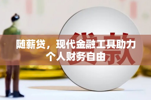 山西随薪贷，现代金融工具助力个人财务自由