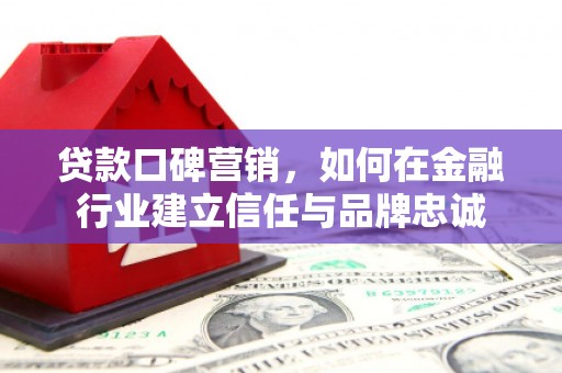 山西贷款口碑营销，如何在金融行业建立信任与品牌忠诚