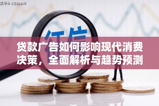 山西贷款广告如何影响现代消费决策，全面解析与趋势预测