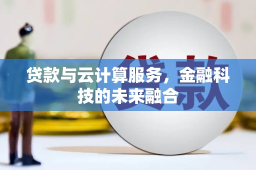山西贷款与云计算服务，金融科技的未来融合