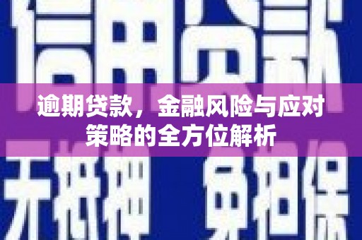 山西逾期贷款，金融风险与应对策略的全方位解析