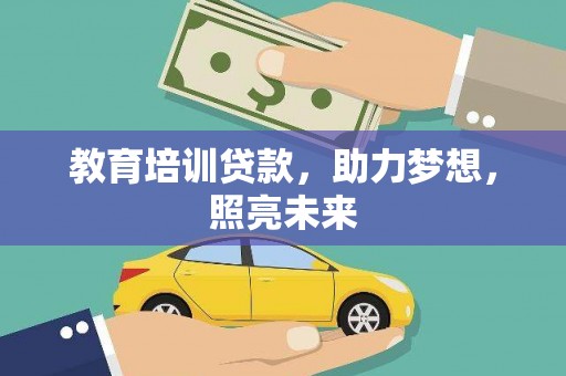 山西教育培训贷款，助力梦想，照亮未来