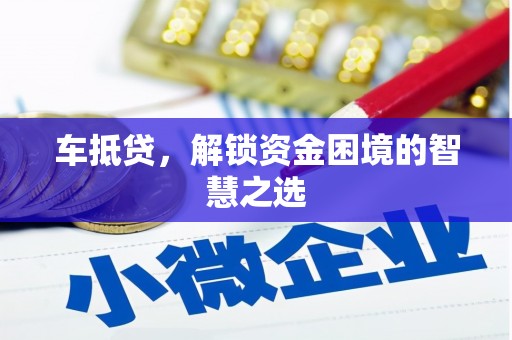 山西车抵贷，解锁资金困境的智慧之选