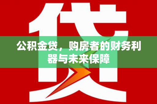 山西公积金贷，购房者的财务利器与未来保障