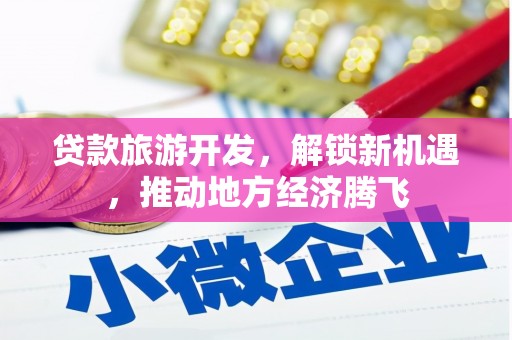 山西贷款旅游开发，解锁新机遇，推动地方经济腾飞