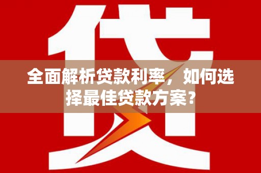山西全面解析贷款利率，如何选择最佳贷款方案？