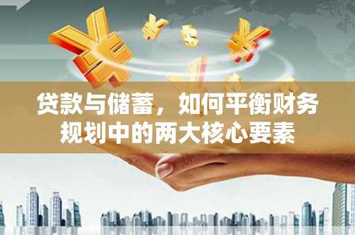 山西贷款与储蓄，如何平衡财务规划中的两大核心要素