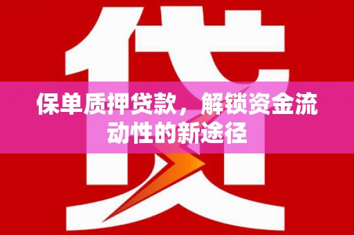 山西保单质押贷款，解锁资金流动性的新途径
