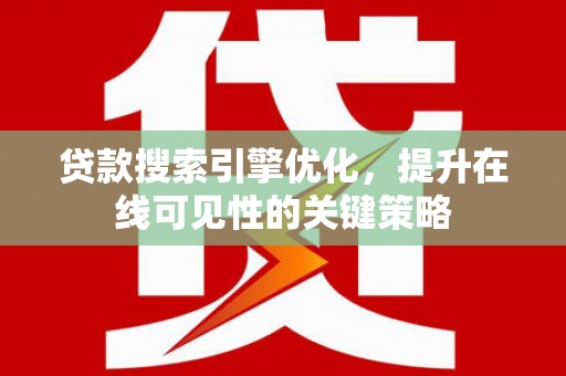 山西贷款搜索引擎优化，提升在线可见性的关键策略