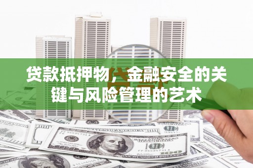 山西贷款抵押物，金融安全的关键与风险管理的艺术