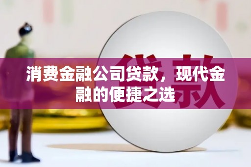 山西消费金融公司贷款，现代金融的便捷之选