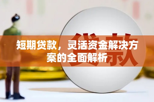 山西短期贷款，灵活资金解决方案的全面解析