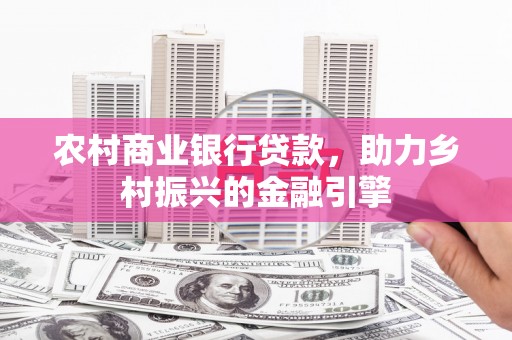 山西农村商业银行贷款，助力乡村振兴的金融引擎