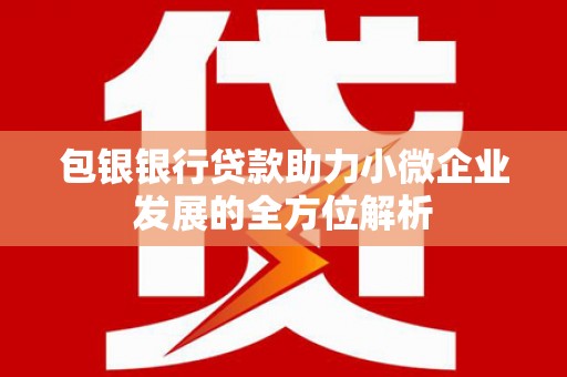 山西包银银行贷款助力小微企业发展的全方位解析