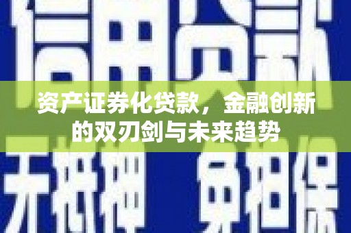 山西资产证券化贷款，金融创新的双刃剑与未来趋势