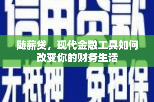 山西随薪贷，现代金融工具如何改变你的财务生活