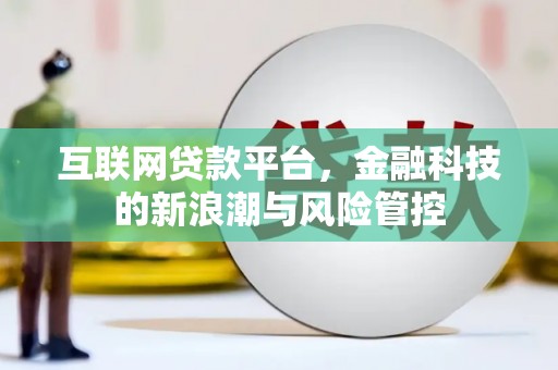 山西互联网贷款平台，金融科技的新浪潮与风险管控