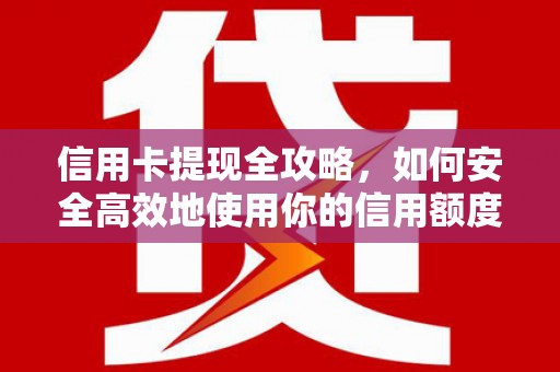 山西信用卡提现全攻略，如何安全高效地使用你的信用额度
