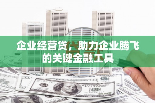 山西企业经营贷，助力企业腾飞的关键金融工具