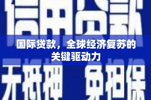 山西国际贷款，全球经济复苏的关键驱动力