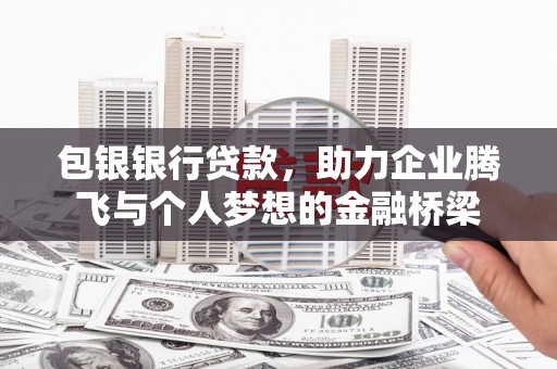 山西包银银行贷款，助力企业腾飞与个人梦想的金融桥梁